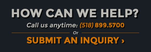 How can we Help? Call us anytime: (518) 899.5700 or Click to Submit an Inquiry.